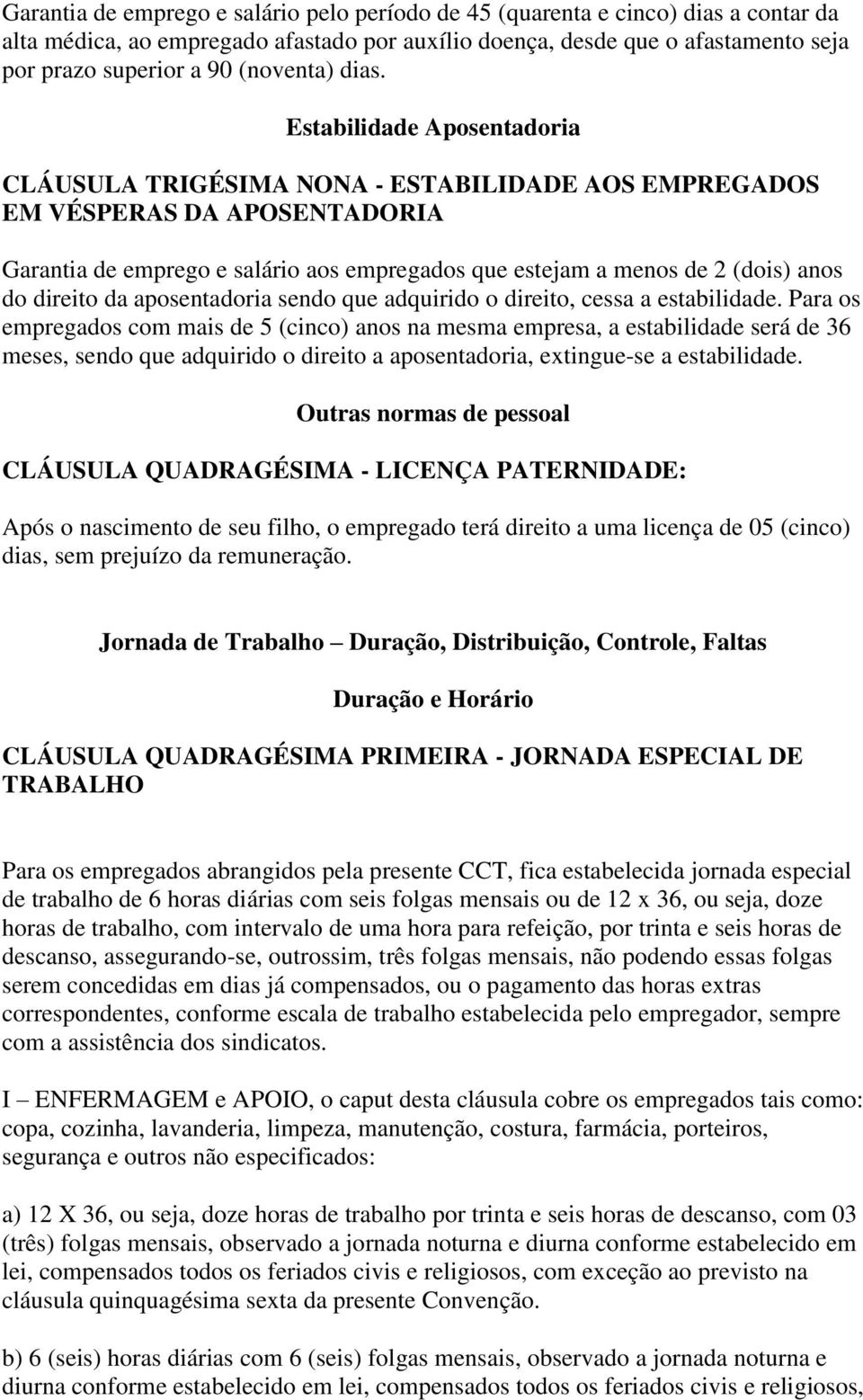 Estabilidade Aposentadoria CLÁUSULA TRIGÉSIMA NONA - ESTABILIDADE AOS EMPREGADOS EM VÉSPERAS DA APOSENTADORIA Garantia de emprego e salário aos empregados que estejam a menos de 2 (dois) anos do