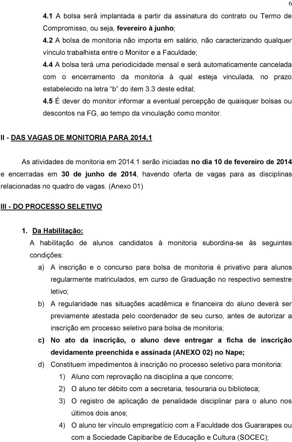 4 A bolsa terá uma periodicidade mensal e será automaticamente cancelada com o encerramento da monitoria à qual esteja vinculada, no prazo estabelecido na letra b do item 3.3 deste edital; 4.