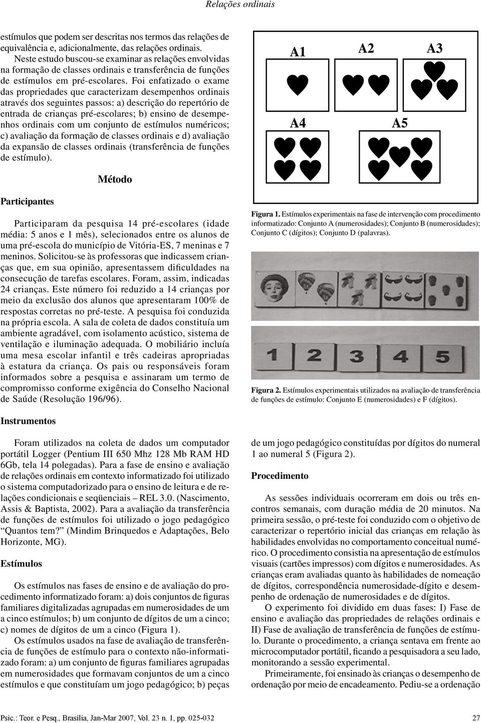 Foi enfatizado o exame das propriedades que caracterizam desempenhos ordinais através dos seguintes passos: a) descrição do repertório de entrada de crianças pré-escolares; b) ensino de desempenhos