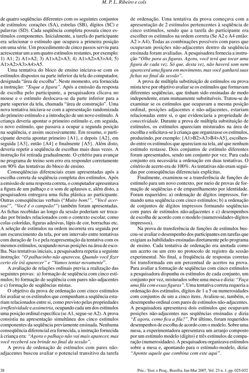 Um procedimento de cinco passos serviu para acrescentar um a um quatro estímulos restantes, por exemplo: 1) A1; 2) A1>A2; 3) A1>A2>A3; 4) A1>A2>A3>A4; 5) A1>A2>A3>A4>A5.