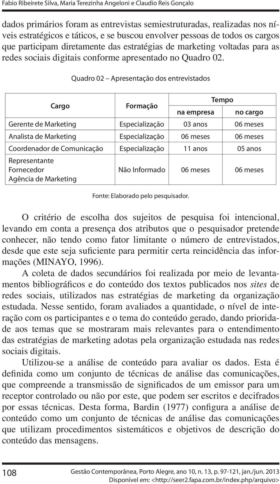 Quadro 02 Apresentação dos entrevistados Cargo Formação Tempo na empresa no cargo Gerente de Marketing Especialização 03 anos 06 meses Analista de Marketing Especialização 06 meses 06 meses