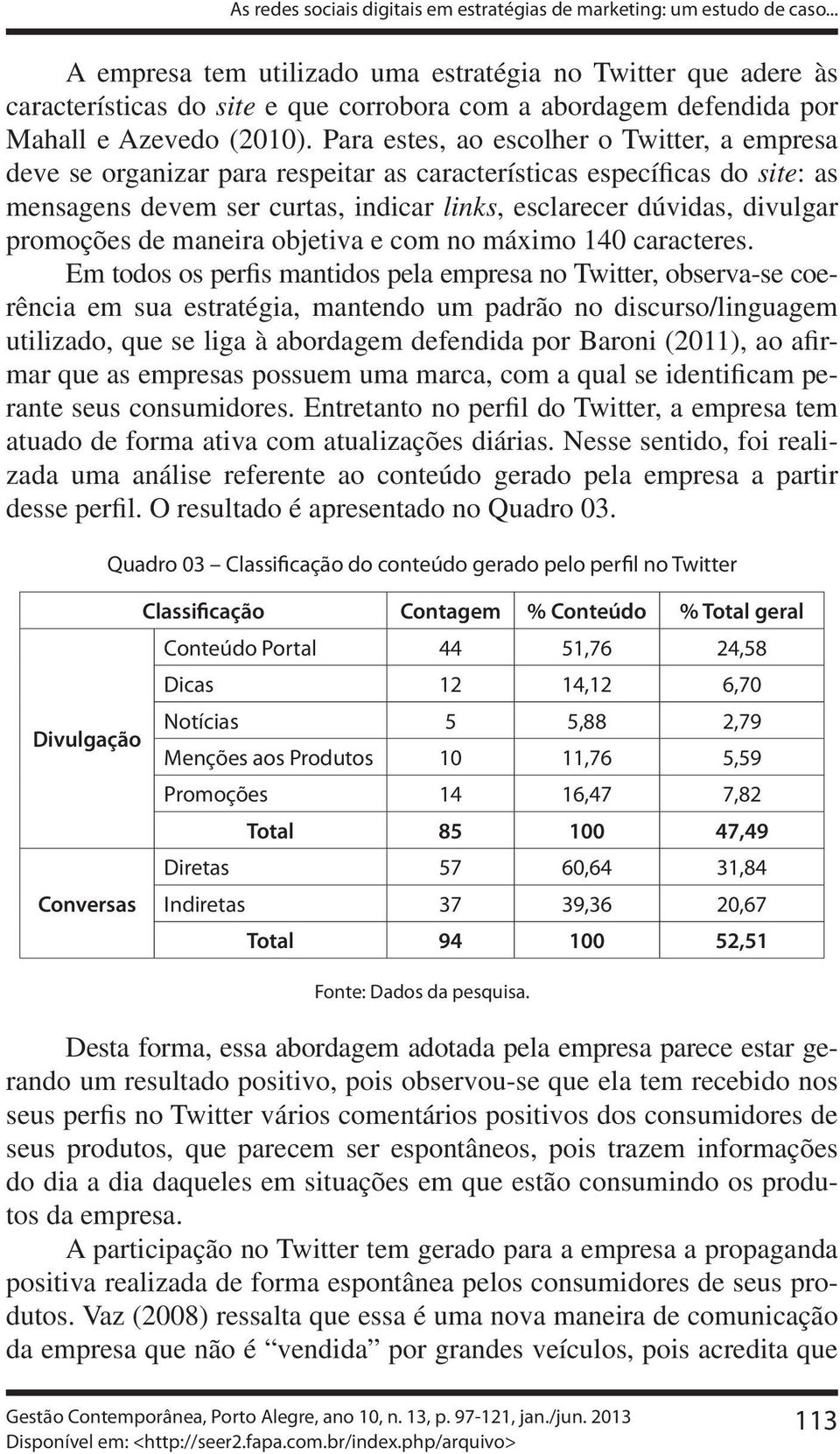 Para estes, ao escolher o Twitter, a empresa deve se organizar para respeitar as características específicas do site: as mensagens devem ser curtas, indicar links, esclarecer dúvidas, divulgar