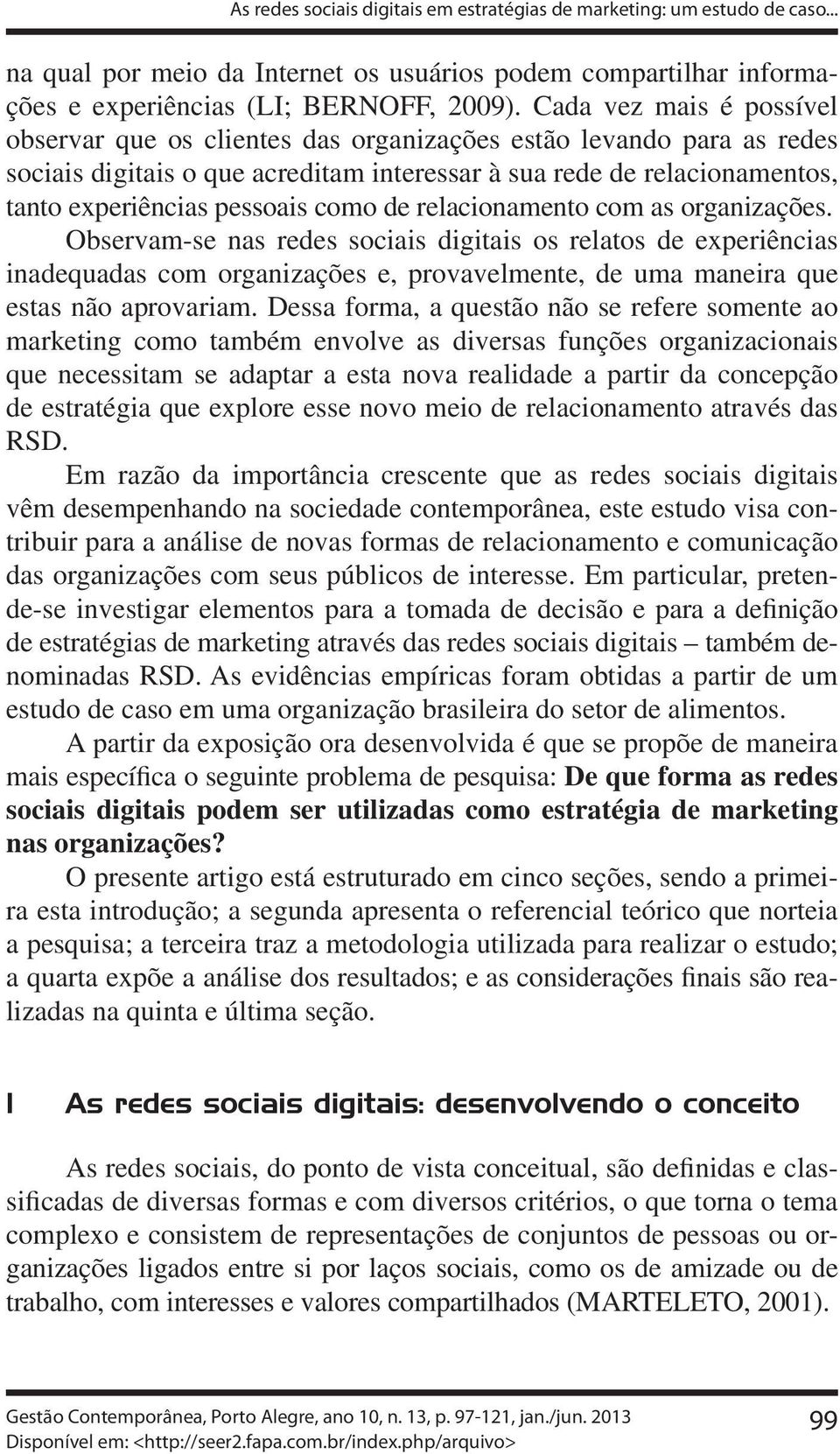 como de relacionamento com as organizações. Observam-se nas redes sociais digitais os relatos de experiências inadequadas com organizações e, provavelmente, de uma maneira que estas não aprovariam.