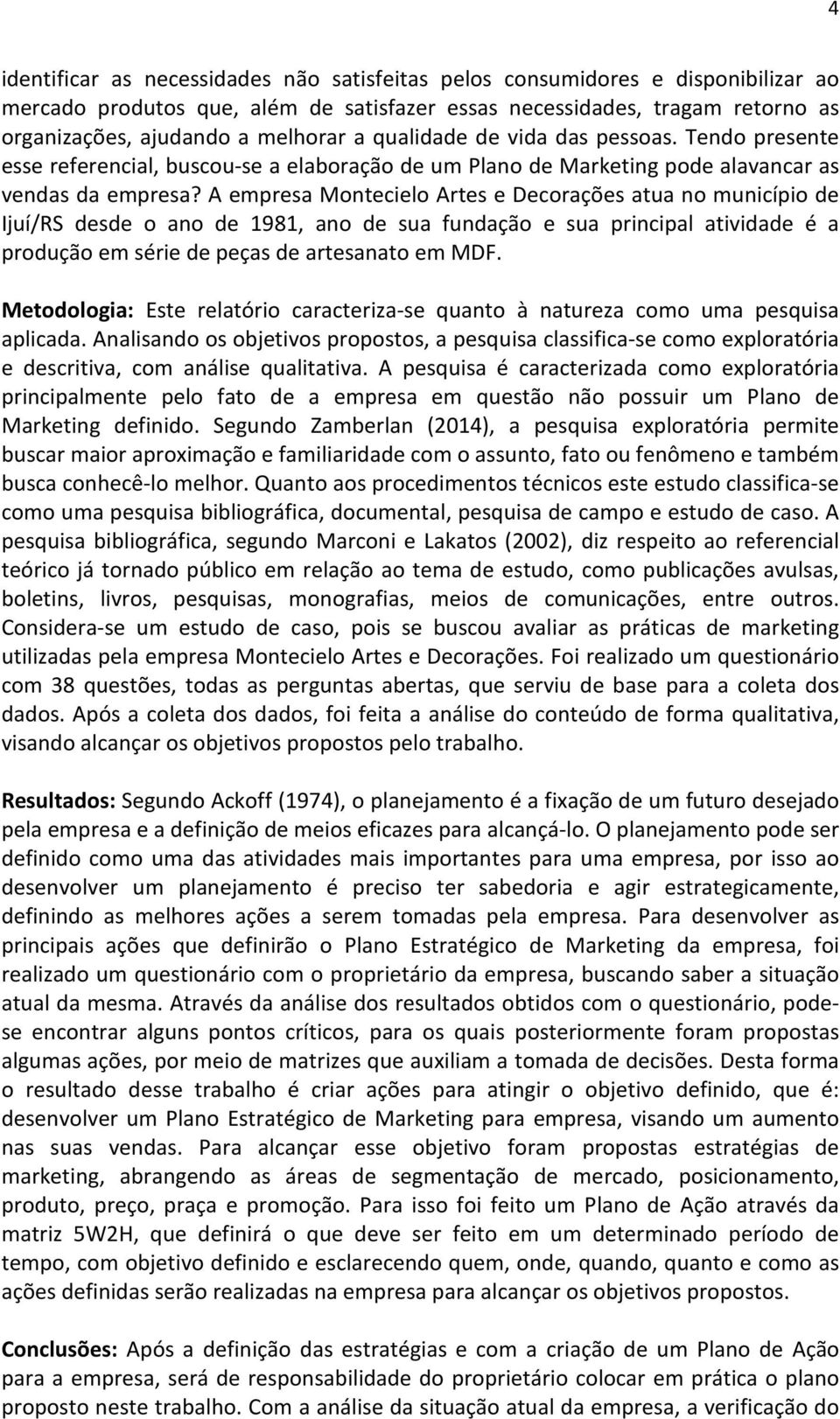 A empresa Montecielo Artes e Decorações atua no município de Ijuí/RS desde o ano de 1981, ano de sua fundação e sua principal atividade é a produção em série de peças de artesanato em MDF.