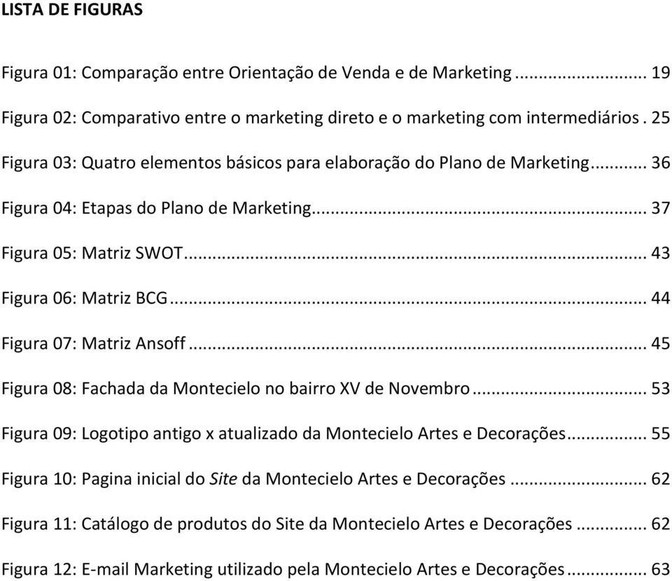 .. 44 Figura 07: Matriz Ansoff... 45 Figura 08: Fachada da Montecielo no bairro XV de Novembro... 53 Figura 09: Logotipo antigo x atualizado da Montecielo Artes e Decorações.