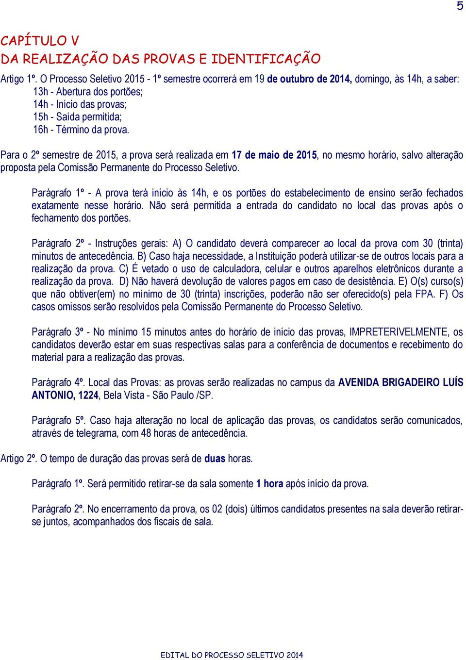 Para o 2º semestre de 2015, a prova será realizada em 17 de maio de 2015, no mesmo horário, salvo alteração proposta pela Comissão Permanente do Processo Seletivo.