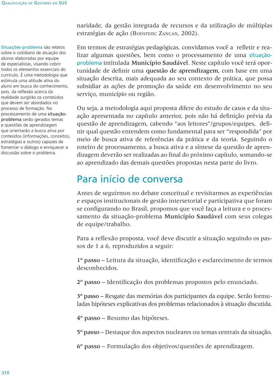 É uma metodologia que estimula uma atitude ativa do aluno em busca do conhecimento, pois, da reflexão acerca da realidade surgirão os conteúdos que devem ser abordados no processo de formação.