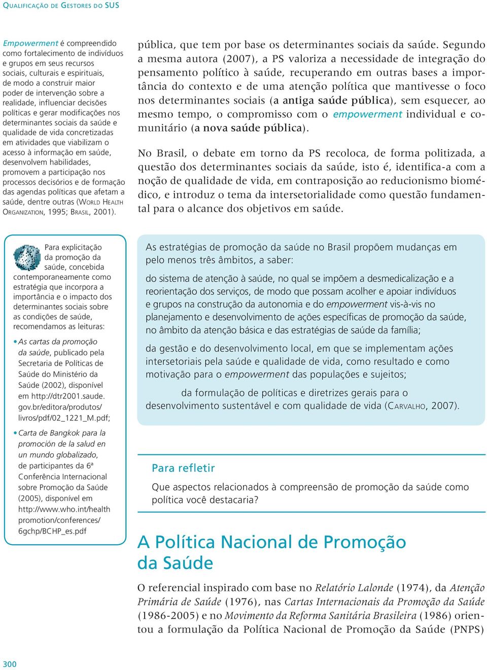 saúde, desenvolvem habilidades, promovem a participação nos processos decisórios e de formação das agendas políticas que afetam a saúde, dentre outras (World Health Organization, 1995; Brasil, 2001).