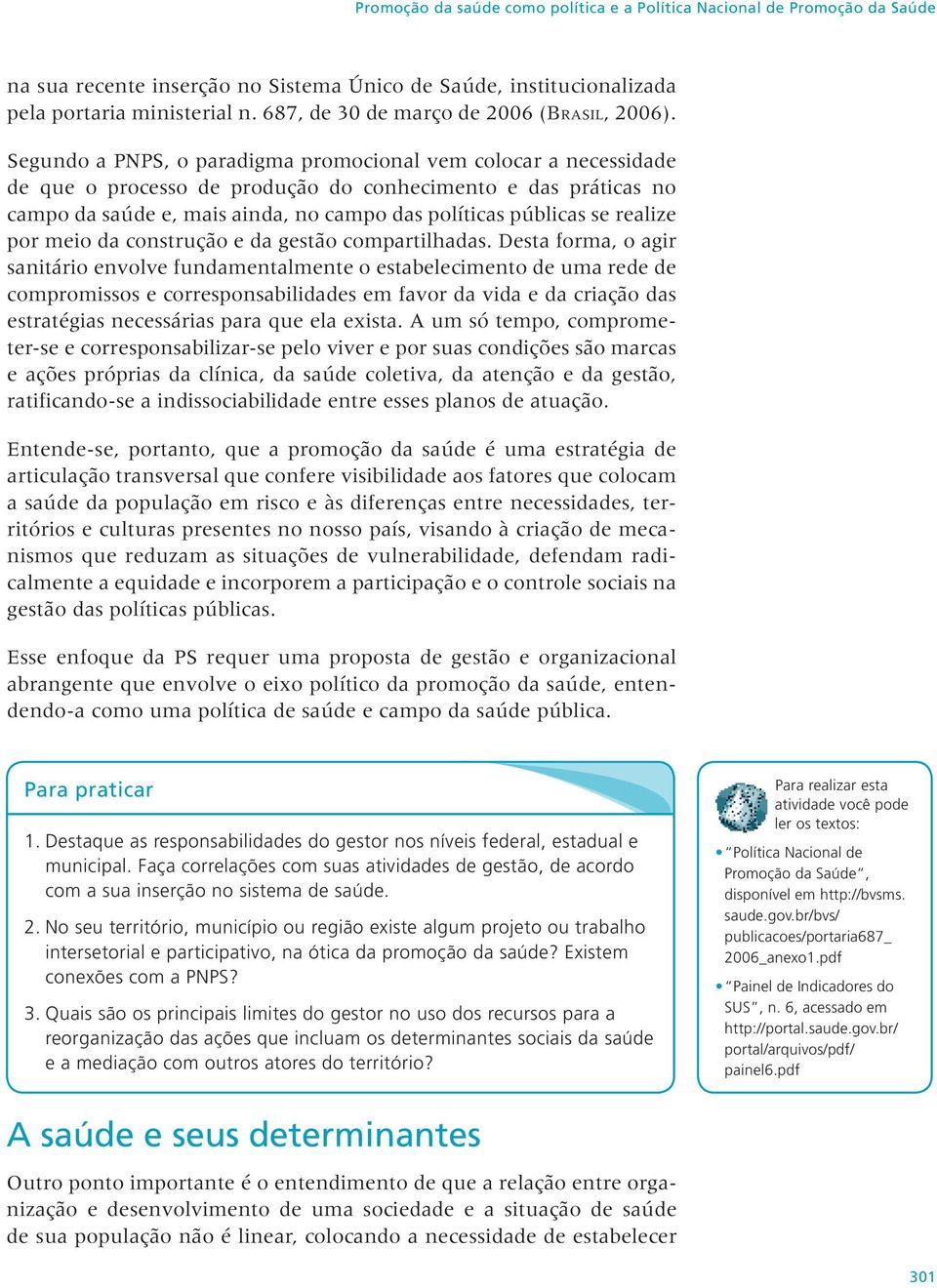 Segundo a PNPS, o paradigma promocional vem colocar a necessidade de que o processo de produção do conhecimento e das práticas no campo da saúde e, mais ainda, no campo das políticas públicas se