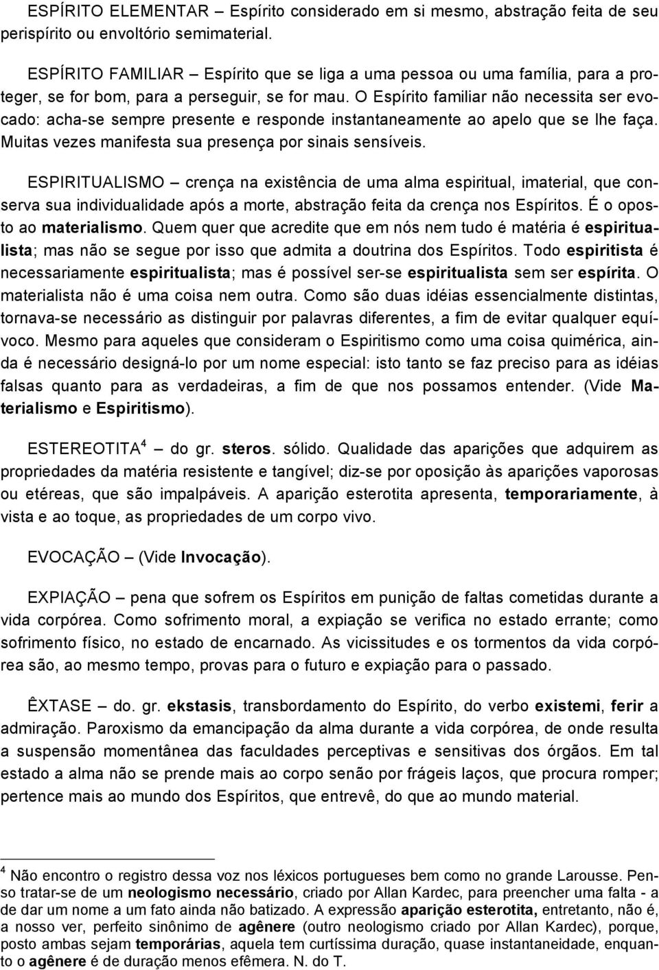 O Espírito familiar não necessita ser evocado: acha-se sempre presente e responde instantaneamente ao apelo que se lhe faça. Muitas vezes manifesta sua presença por sinais sensíveis.