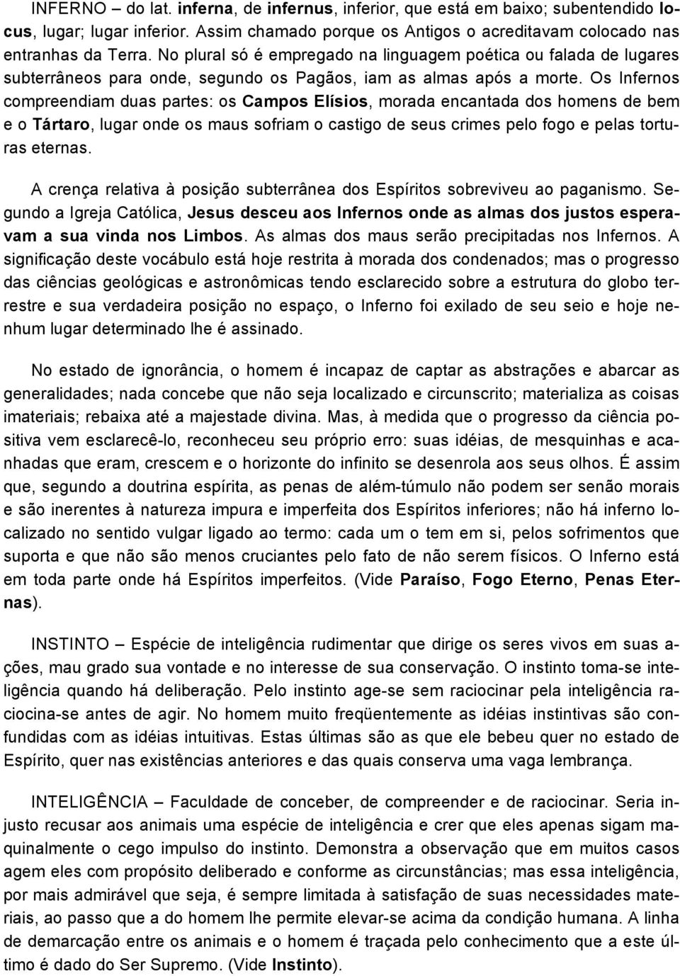 Os Infernos compreendiam duas partes: os Campos Elísios, morada encantada dos homens de bem e o Tártaro, lugar onde os maus sofriam o castigo de seus crimes pelo fogo e pelas torturas eternas.