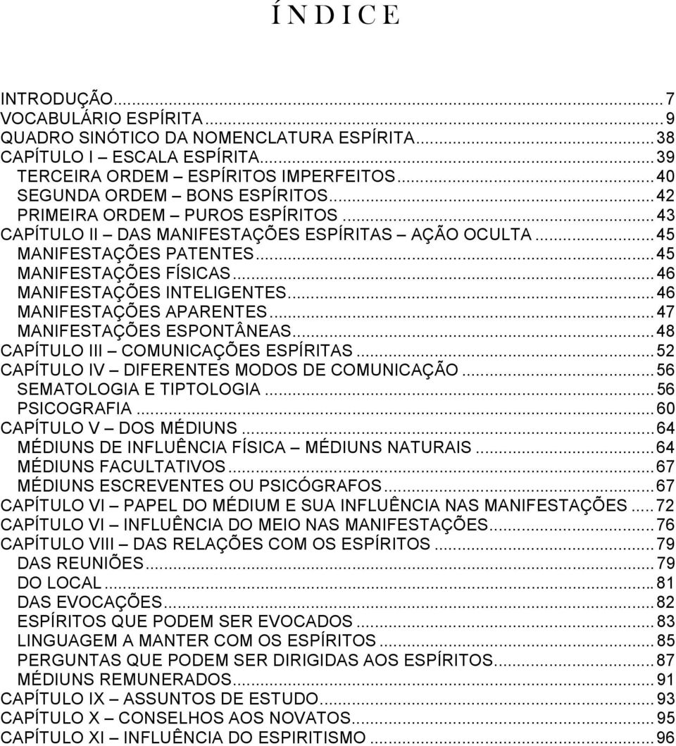 ..46 MANIFESTAÇÕES APARENTES...47 MANIFESTAÇÕES ESPONTÂNEAS...48 CAPÍTULO III COMUNICAÇÕES ESPÍRITAS...52 CAPÍTULO IV DIFERENTES MODOS DE COMUNICAÇÃO...56 SEMATOLOGIA E TIPTOLOGIA...56 PSICOGRAFIA.