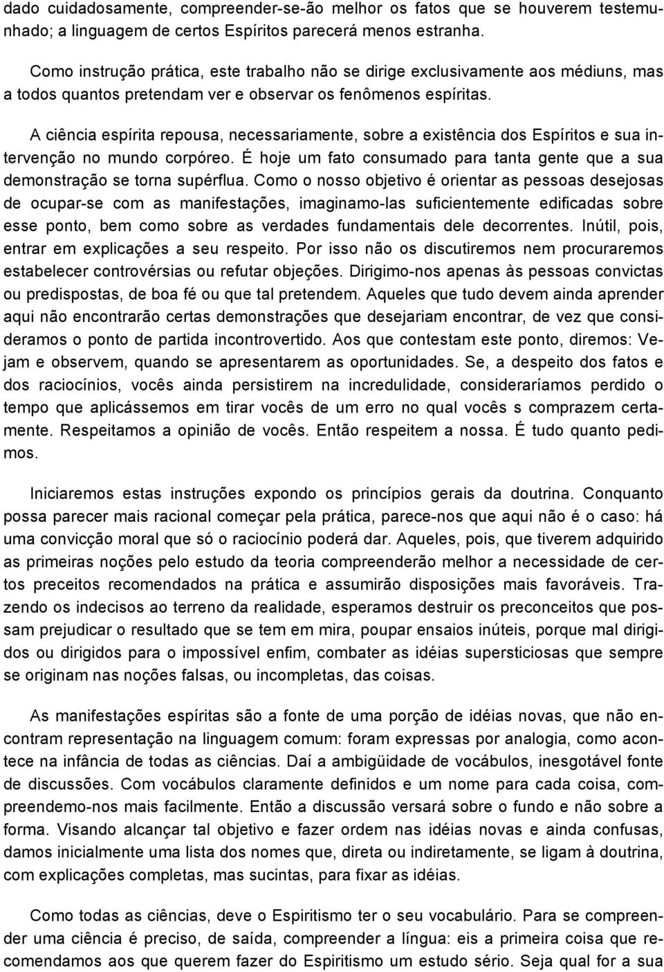 A ciência espírita repousa, necessariamente, sobre a existência dos Espíritos e sua intervenção no mundo corpóreo. É hoje um fato consumado para tanta gente que a sua demonstração se torna supérflua.