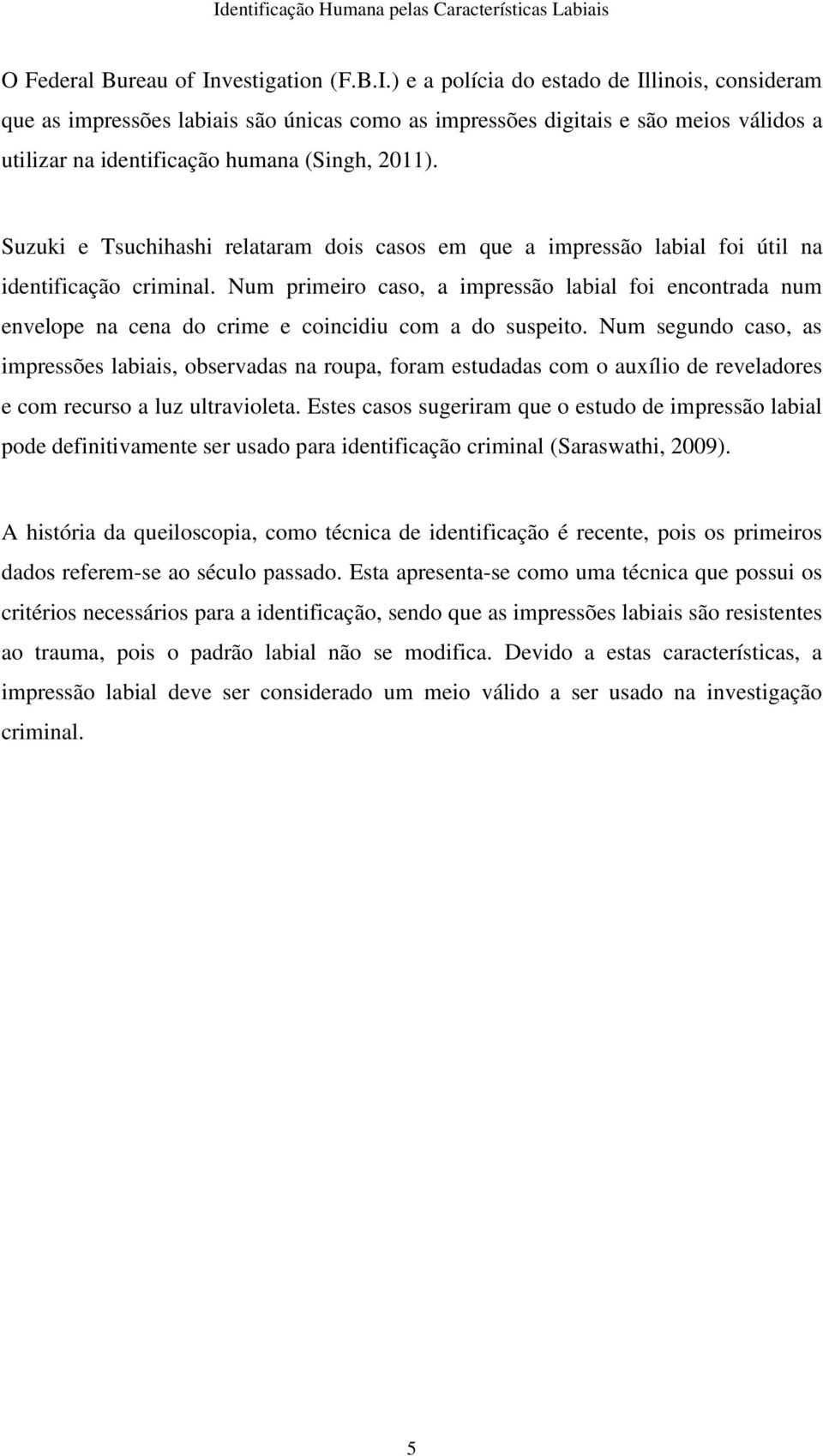 ) e a polícia do estado de Illinois, consideram que as impressões labiais são únicas como as impressões digitais e são meios válidos a utilizar na identificação humana (Singh, 2011).