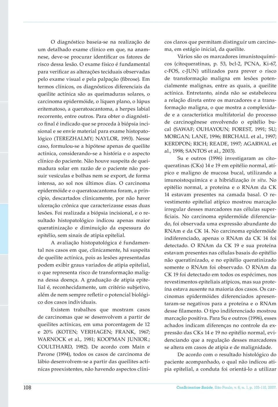 Em termos clínicos, os diagnósticos diferenciais da queilite actínica são as queimaduras solares, o carcinoma epidermóide, o líquen plano, o lúpus eritematoso, a queratoacantoma, a herpes labial