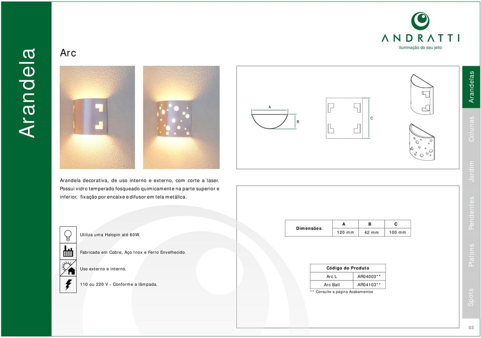 metálica. Utiliza uma Halopin até 60W. Fabricada em obre, ço Inox e Ferro Envelhecido. Uso externo e interno.