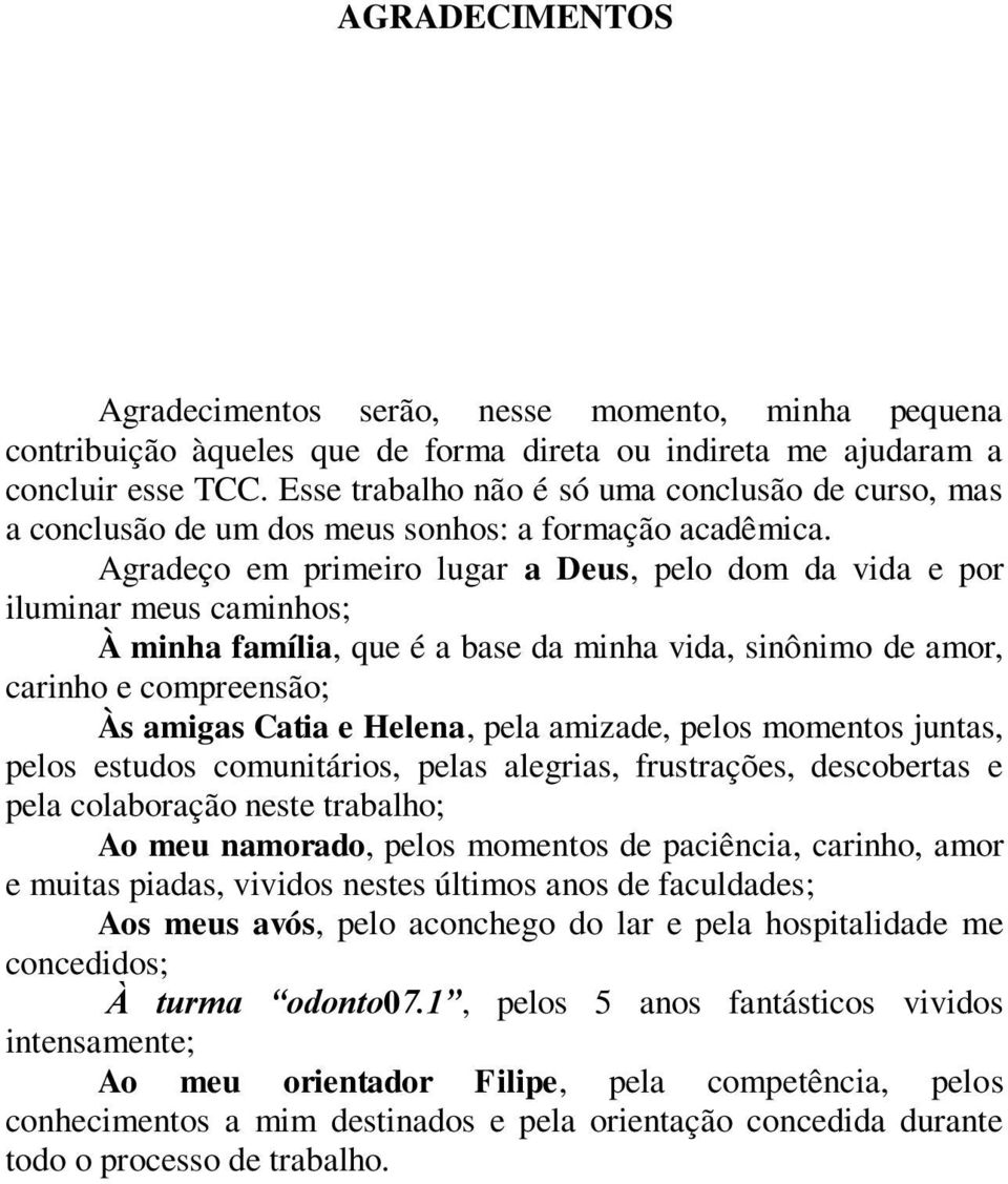 Agradeço em primeiro lugar a Deus, pelo dom da vida e por iluminar meus caminhos; À minha família, que é a base da minha vida, sinônimo de amor, carinho e compreensão; Às amigas Catia e Helena, pela