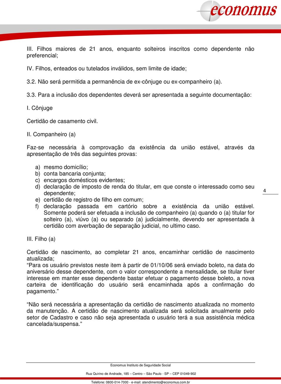 Companheiro (a) Faz-se necessária à comprovação da existência da união estável, através da apresentação de três das seguintes provas: a) mesmo domicílio; b) conta bancaria conjunta; c) encargos