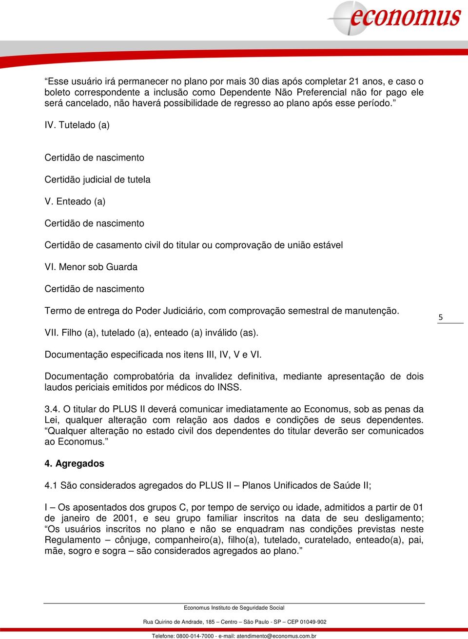 Enteado (a) Certidão de nascimento Certidão de casamento civil do titular ou comprovação de união estável VI.