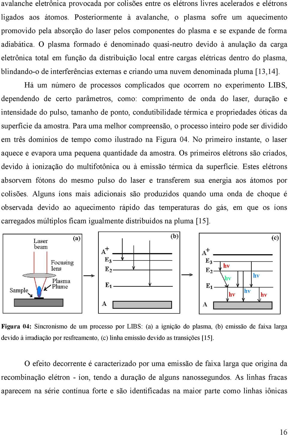 O plasma formado é denominado quasi-neutro devido à anulação da carga eletrônica total em função da distribuição local entre cargas elétricas dentro do plasma, blindando-o de interferências externas