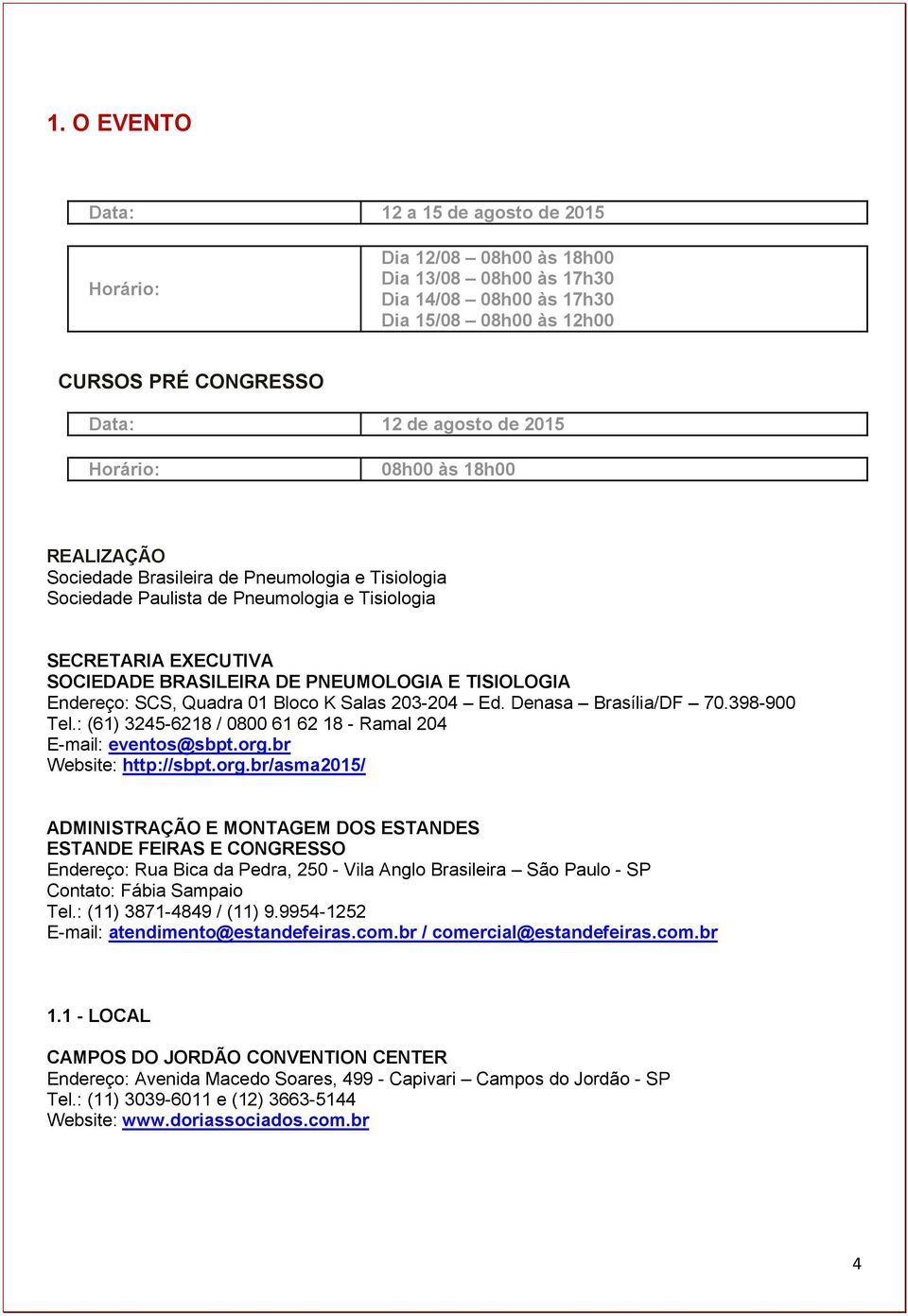 TISIOLOGIA Endereço: SCS, Quadra 01 Bloco K Salas 203-204 Ed. Denasa Brasília/DF 70.398-900 Tel.: (61) 3245-6218 / 0800 61 62 18 - Ramal 204 E-mail: eventos@sbpt.org.