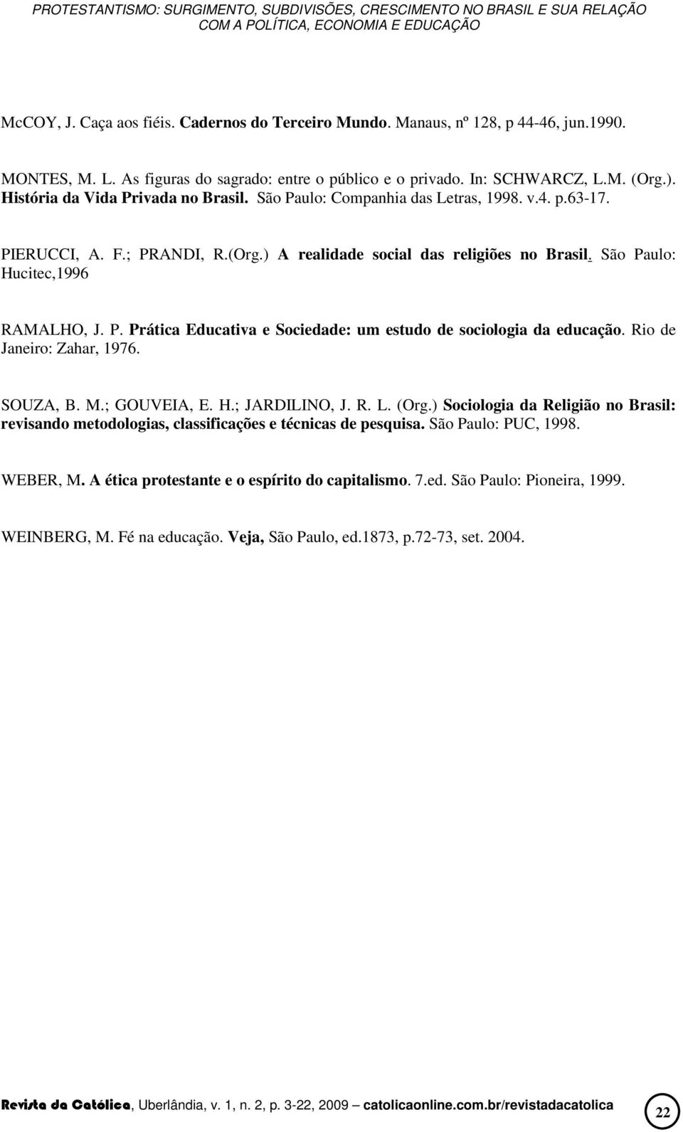 São Paulo: Hucitec,1996 RAMALHO, J. P. Prática Educativa e Sociedade: um estudo de sociologia da educação. Rio de Janeiro: Zahar, 1976. SOUZA, B. M.; GOUVEIA, E. H.; JARDILINO, J. R. L. (Org.