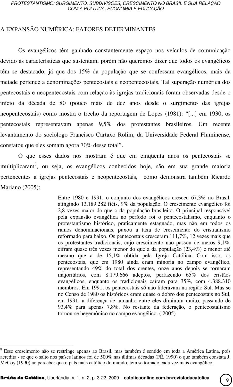 Tal superação numérica dos pentecostais e neopentecostais com relação às igrejas tradicionais foram observadas desde o início da década de 80 (pouco mais de dez anos desde o surgimento das igrejas