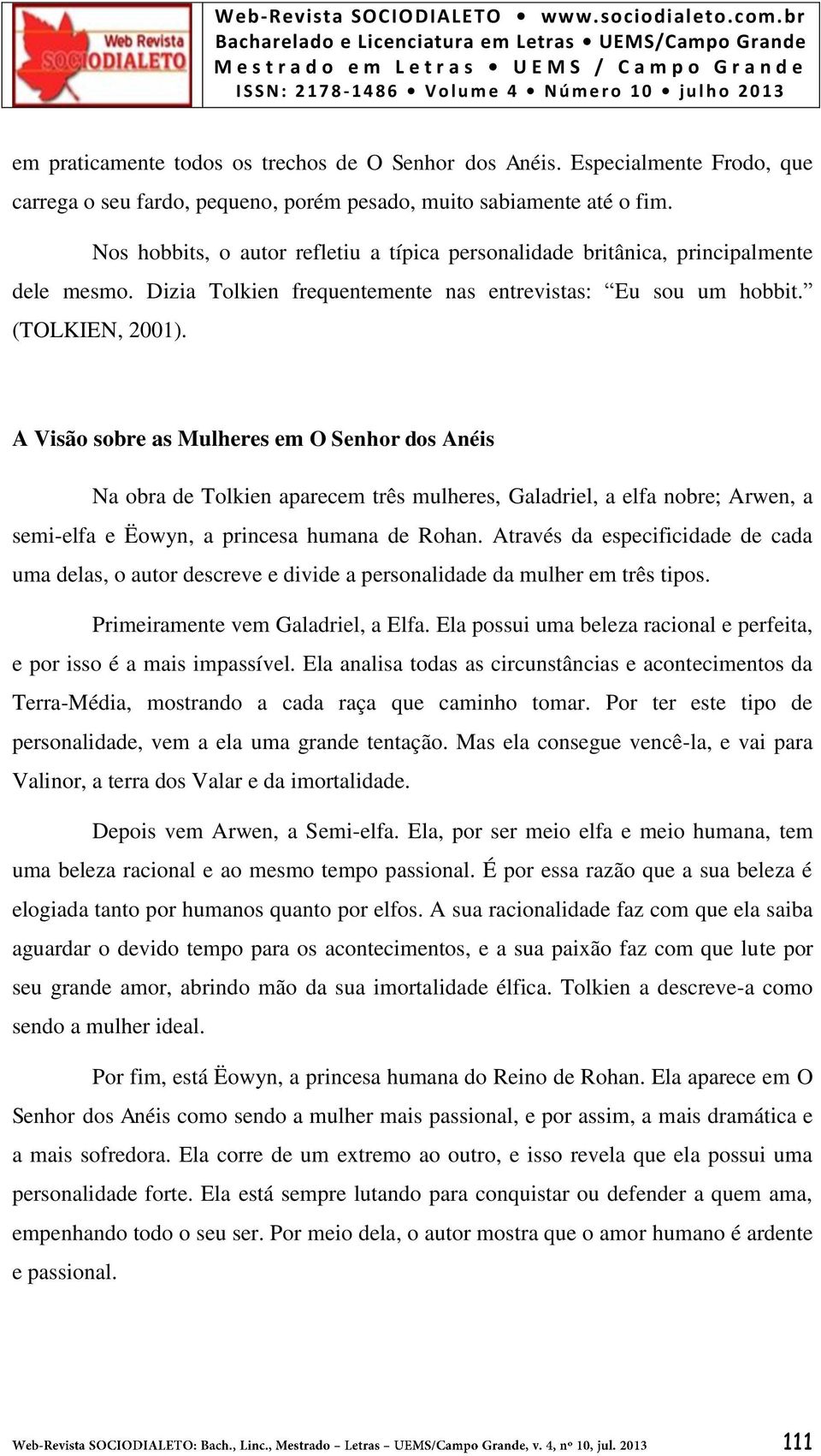 A Visão sobre as Mulheres em O Senhor dos Anéis Na obra de Tolkien aparecem três mulheres, Galadriel, a elfa nobre; Arwen, a semi-elfa e Ëowyn, a princesa humana de Rohan.