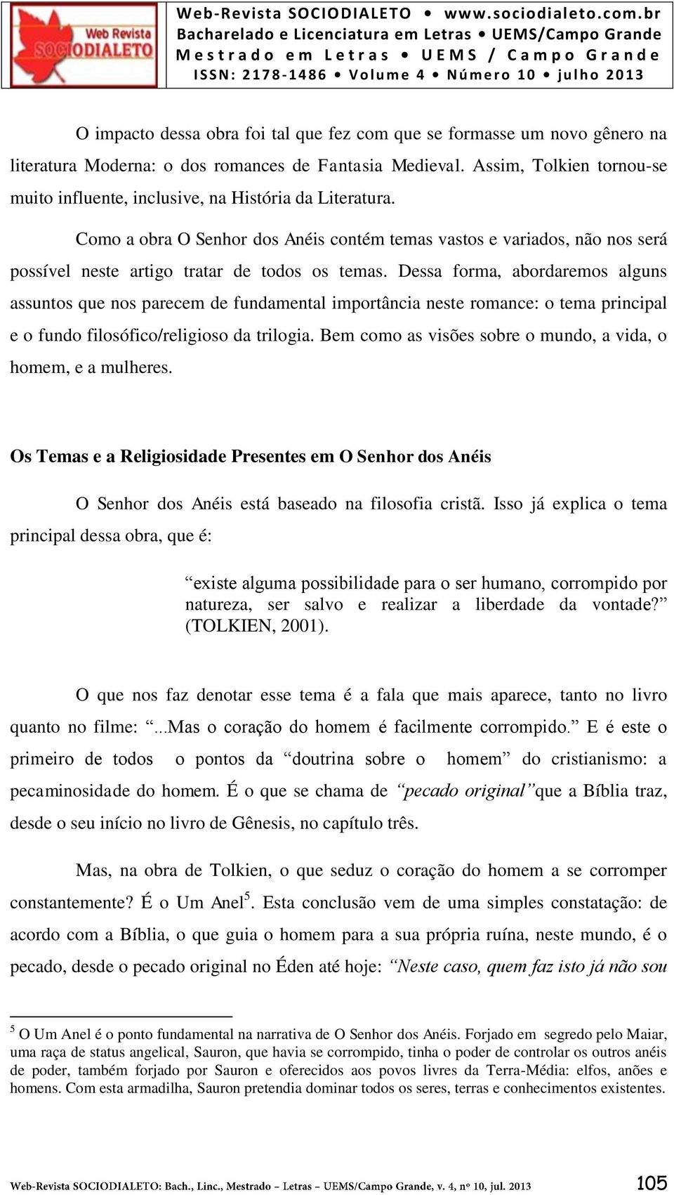 Como a obra O Senhor dos Anéis contém temas vastos e variados, não nos será possível neste artigo tratar de todos os temas.