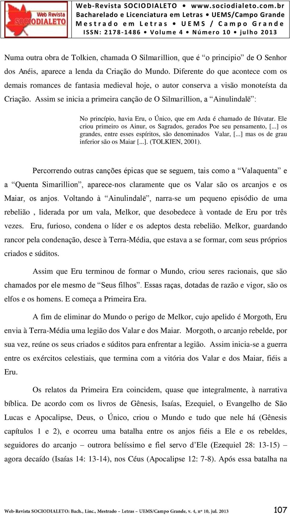 Assim se inicia a primeira canção de O Silmarillion, a Ainulindalë : No princípio, havia Eru, o Único, que em Arda é chamado de Ilúvatar.