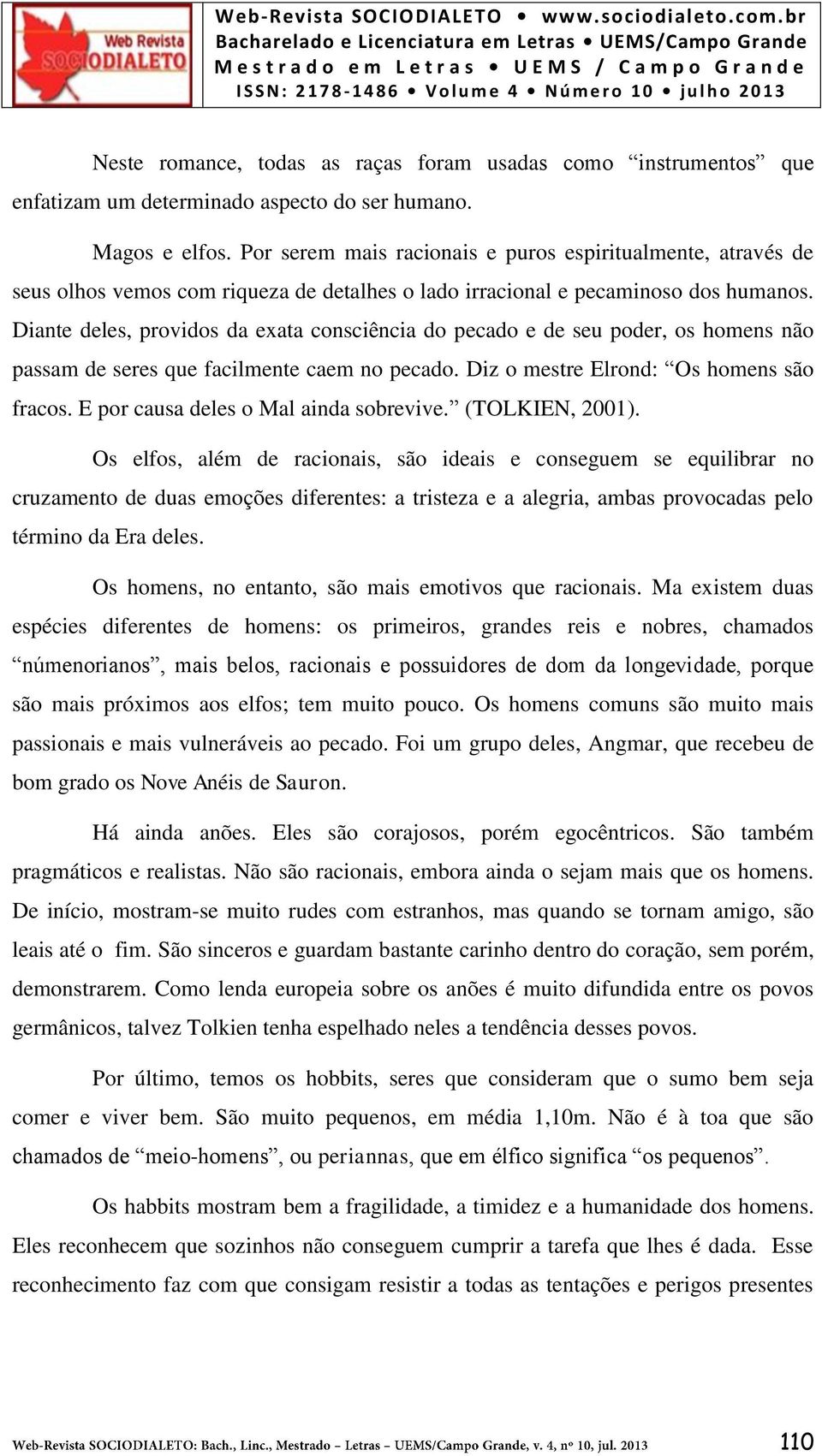 Diante deles, providos da exata consciência do pecado e de seu poder, os homens não passam de seres que facilmente caem no pecado. Diz o mestre Elrond: Os homens são fracos.