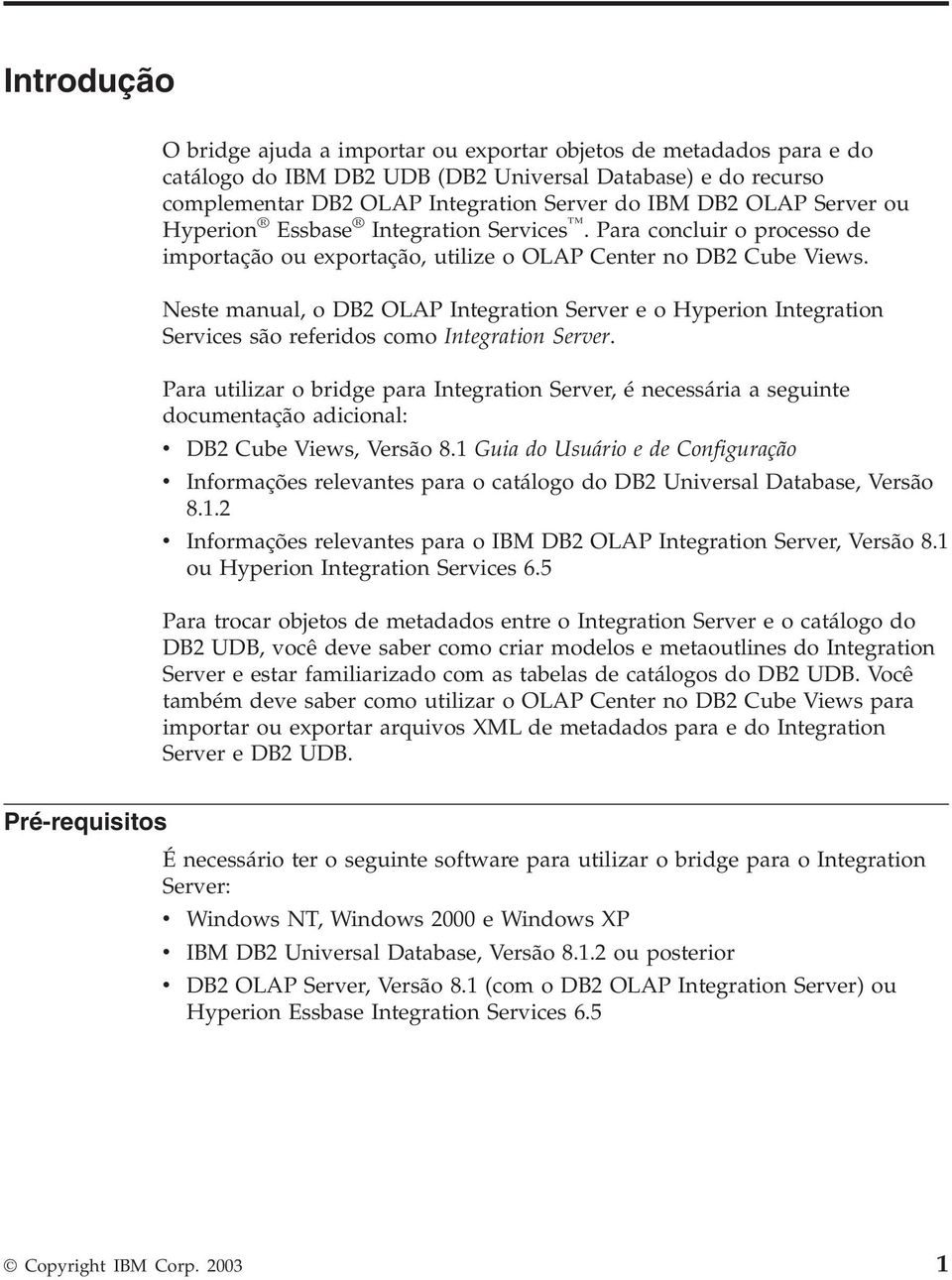 Neste manual, o DB2 OLAP Integration Server e o Hyperion Integration Services são referidos como Integration Server.