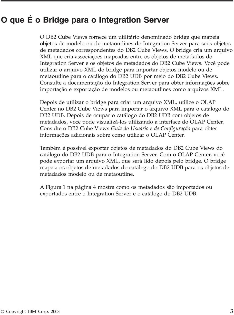 Você pode utilizar o arquivo XML do bridge para importar objetos modelo ou de metaoutline para o catálogo do DB2 UDB por meio do DB2 Cube Views.