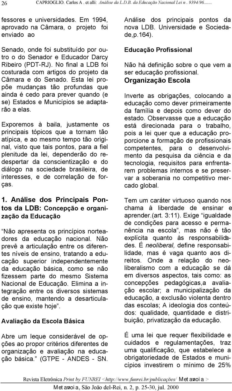 No final a LDB foi costurada com artigos do projeto da Câmara e do Senado. Esta lei propõe mudanças tão profundas que ainda é cedo para prever quando (e se) Estados e Municípios se adaptarão a elas.