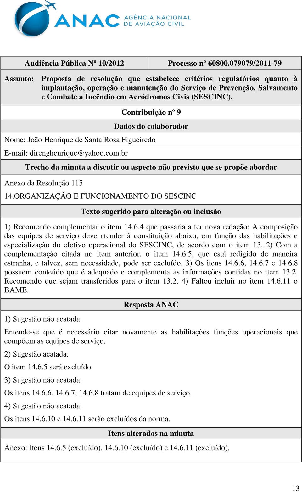 com o item 13. 2) Com a complementação citada no item anterior, o item 14.6.5, que está redigido de maneira estranha, e talvez, sem necessidade, pode ser excluído. 3) Os itens 14.6.6, 14.6.7 e 14.6.8 possuem conteúdo que é adequado e complementa as informações contidas no item 13.