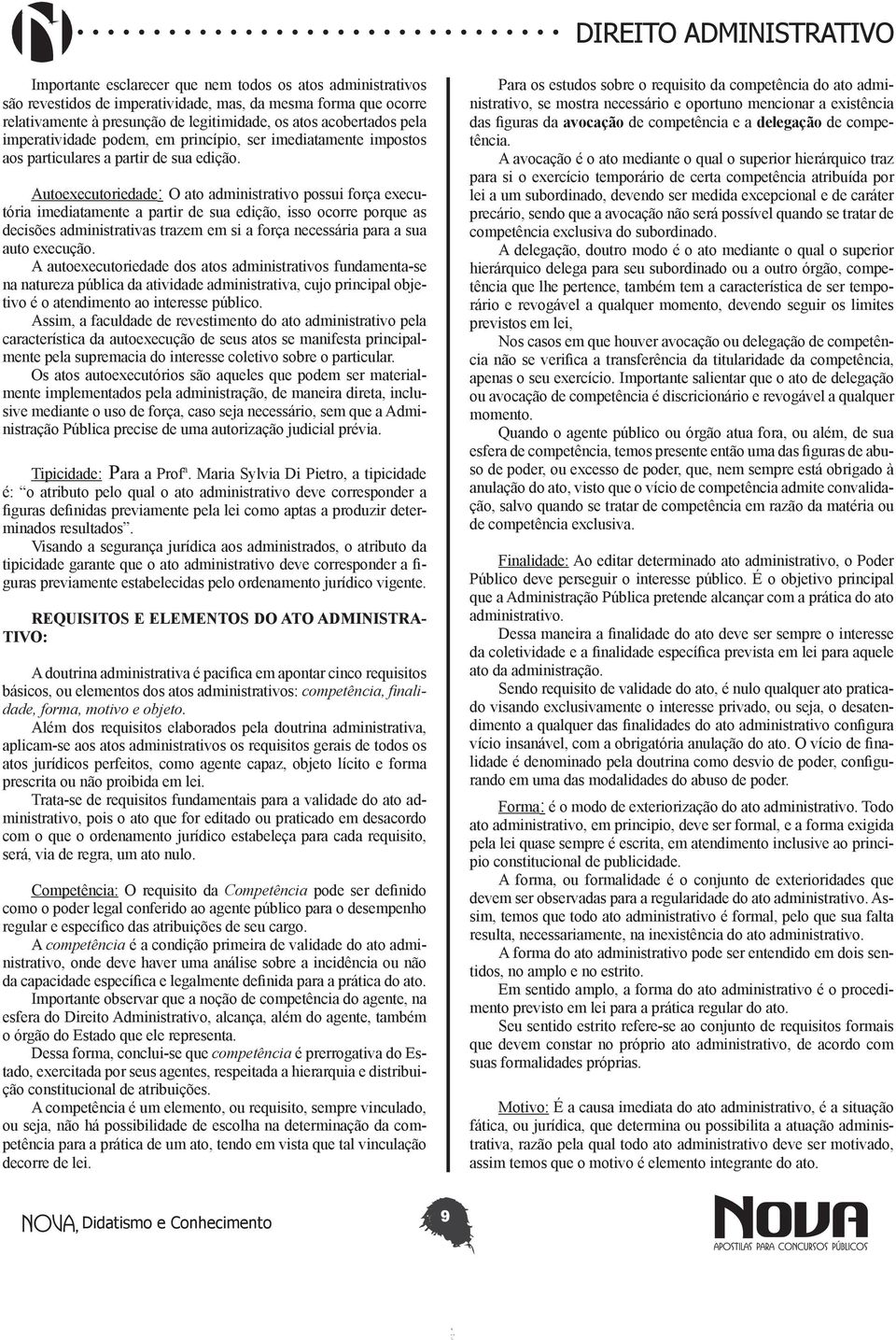 Autoexecutoriedade: O ato administrativo possui força executória imediatamente a partir de sua edição, isso ocorre porque as decisões administrativas trazem em si a força necessária para a sua auto