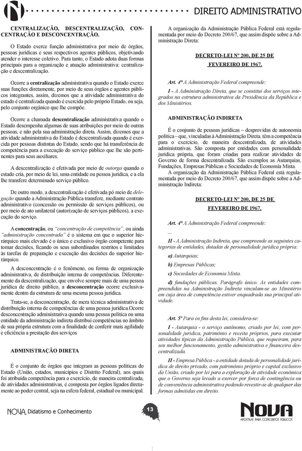 Para tanto, o Estado adota duas formas principais para a organização e atuação administrativa: centralização e descentralização.