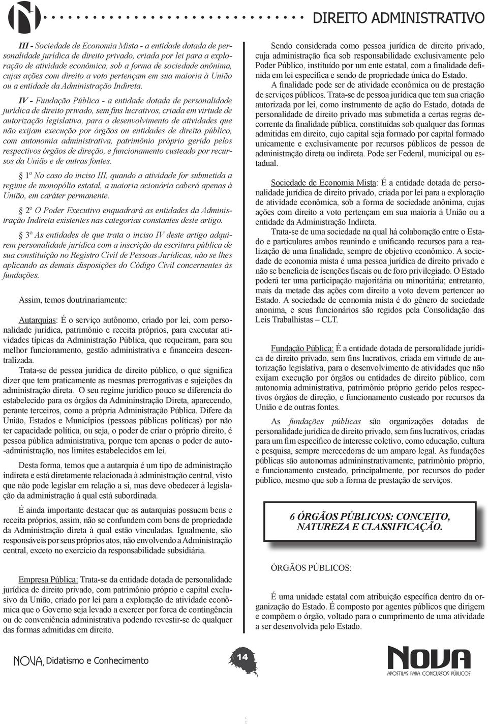 IV - Fundação Pública - a entidade dotada de personalidade jurídica de direito privado, sem fins lucrativos, criada em virtude de autorização legislativa, para o desenvolvimento de atividades que não