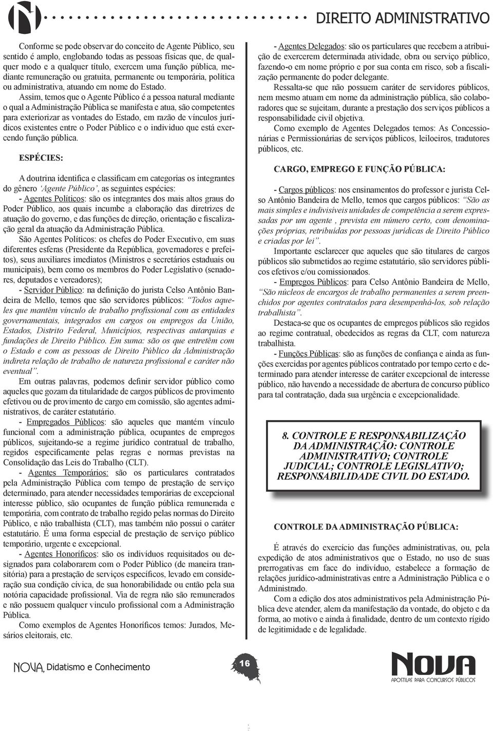 Assim, temos que o Agente Público é a pessoa natural mediante o qual a Administração Pública se manifesta e atua, são competentes para exteriorizar as vontades do Estado, em razão de vínculos