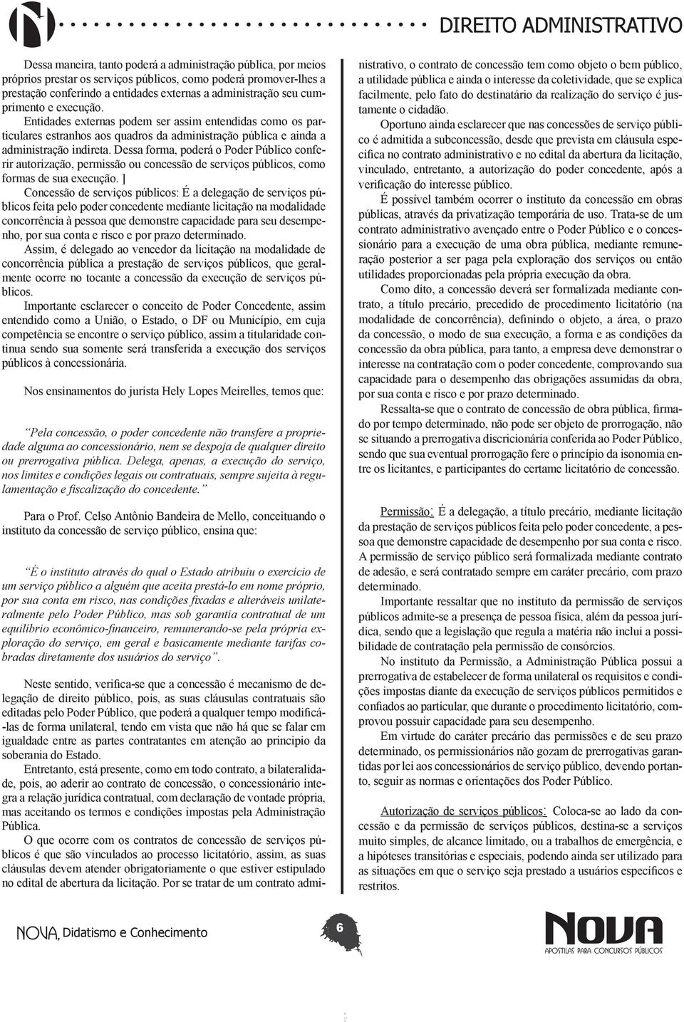 Dessa forma, poderá o Poder Público conferir autorização, permissão ou concessão de serviços públicos, como formas de sua execução.