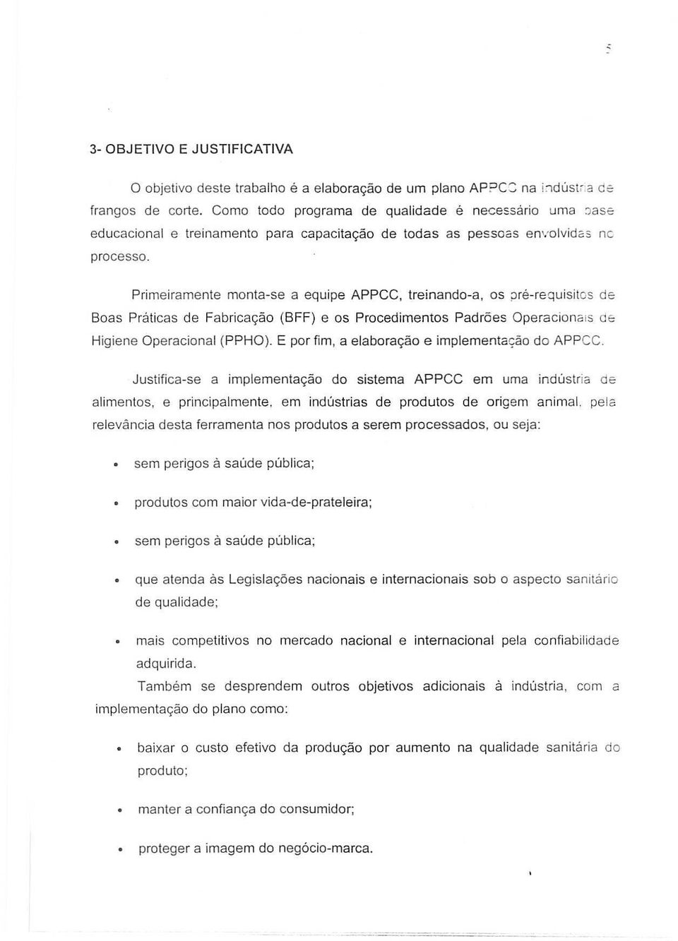 Primeiramente mnta-se a equipe APPCC, treinand-a, s ilré-requisits de Bas Praticas de Fabricaçã (BFF) e s Prcediments Padrões Operacinõls de, Higiene Operacinal (PPHO).