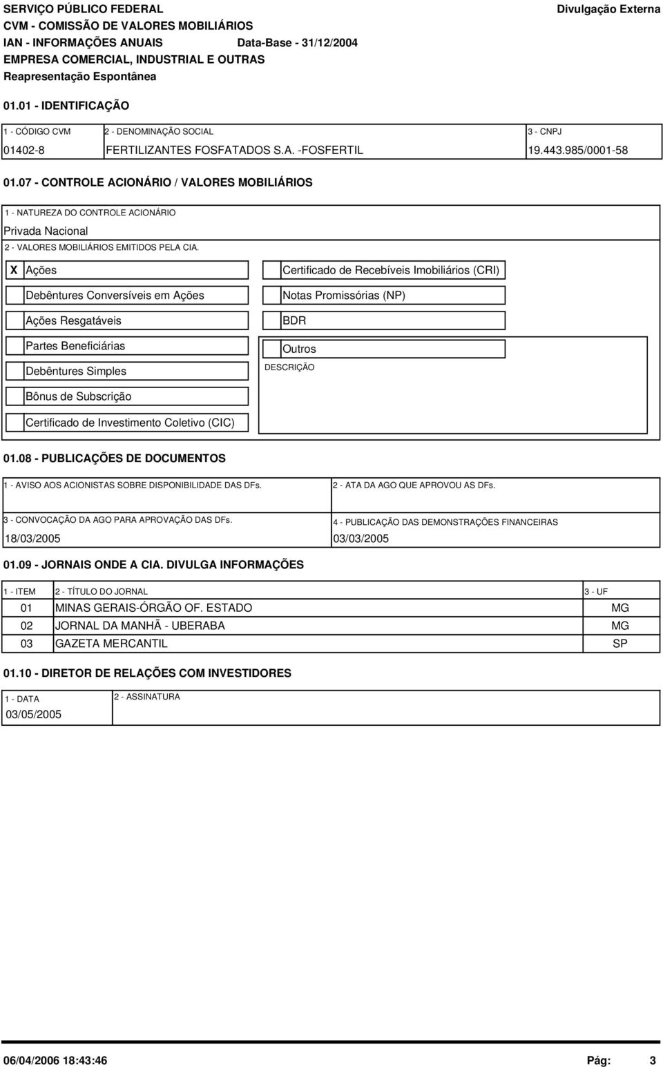 X Ações Debêntures Conversíveis em Ações Ações Resgatáveis Partes Beneficiárias Debêntures Simples Bônus de Subscrição Certificado de Investimento Coletivo (CIC) Certificado de Recebíveis