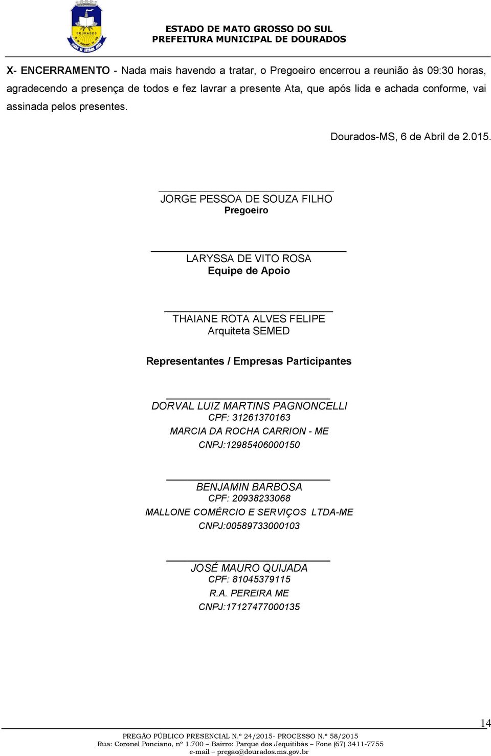 JORGE PESSOA DE SOUZA FILHO Pregoeiro LARYSSA DE VITO ROSA Equipe de Apoio THAIANE ROTA ALVES FELIPE Arquiteta SEMED Representantes / Empresas Participantes MARCIA DA ROCHA CARRION - ME CNPJ:129