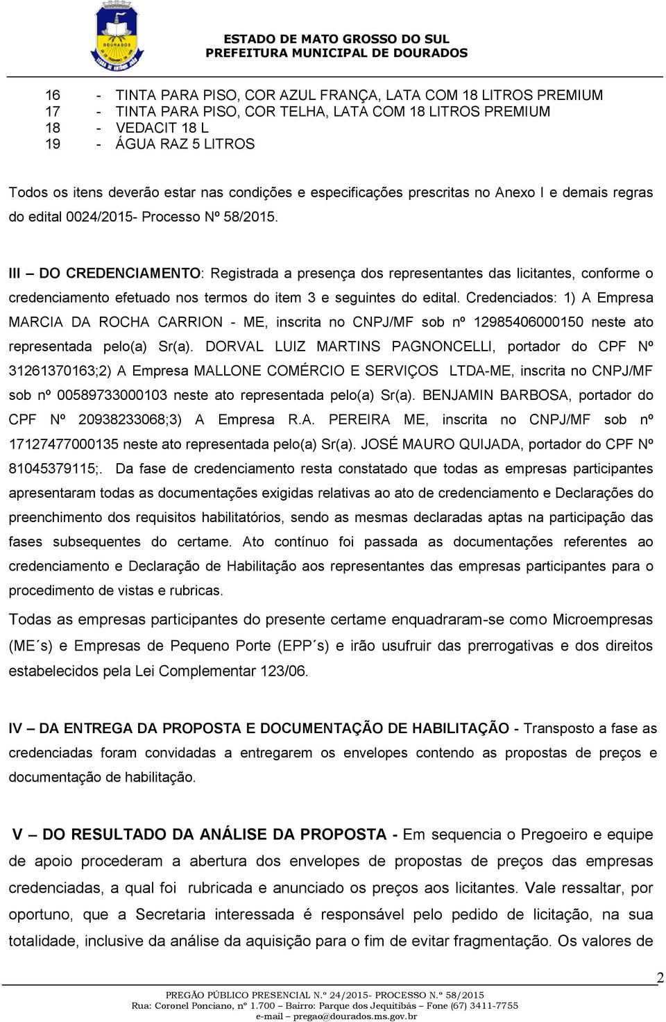 III DO CREDENCIAMENTO: Registrada a presença dos representantes das licitantes, conforme o credenciamento efetuado nos termos do item 3 e seguintes do edital.