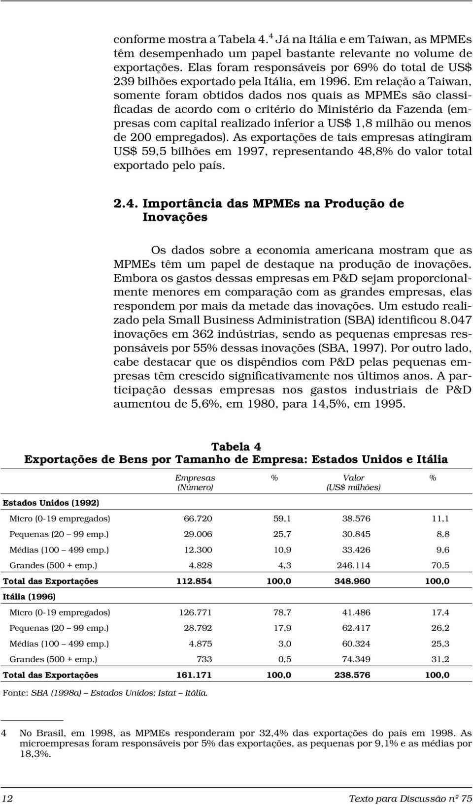 Em relação a Taiwan, somente foram obtidos dados nos quais as MPMEs são classificadas de acordo com o critério do Ministério da Fazenda (empresas com capital realizado inferior a US$ 1,8 milhão ou