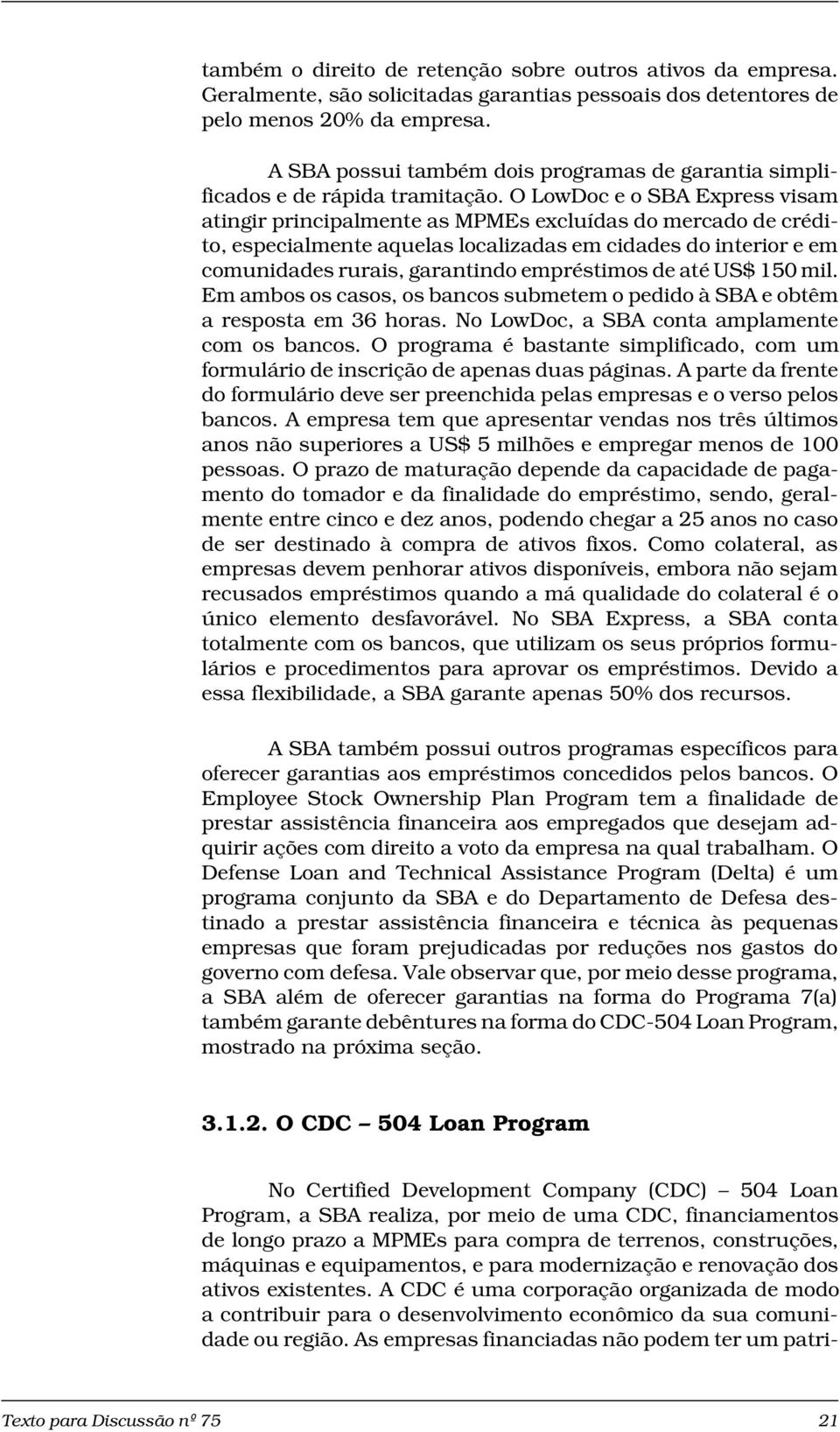 O LowDoc e o SBA Express visam atingir principalmente as MPMEs excluídas do mercado de crédito, especialmente aquelas localizadas em cidades do interior e em comunidades rurais, garantindo