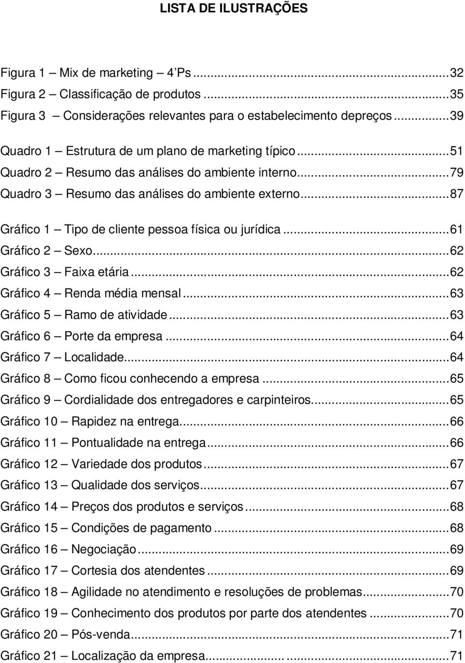 ..87 Gráfico 1 Tipo de cliente pessoa física ou jurídica...61 Gráfico 2 Sexo...62 Gráfico 3 Faixa etária...62 Gráfico 4 Renda média mensal...63 Gráfico 5 Ramo de atividade.