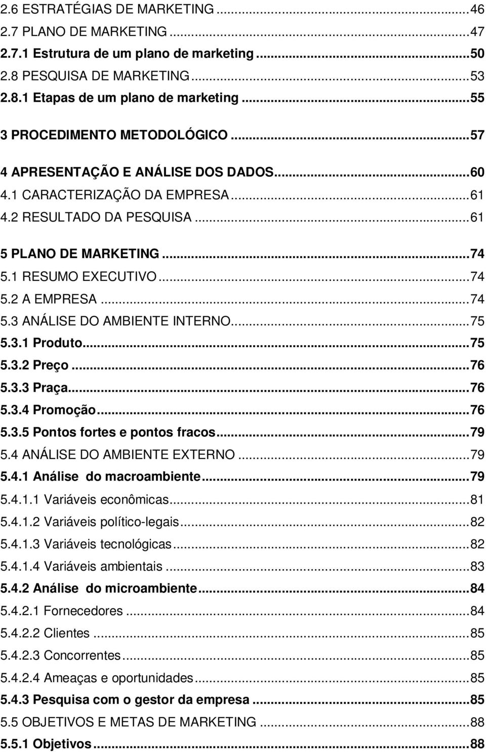 ..74 5.3 ANÁLISE DO AMBIENTE INTERNO...75 5.3.1 Produto...75 5.3.2 Preço...76 5.3.3 Praça...76 5.3.4 Promoção...76 5.3.5 Pontos fortes e pontos fracos...79 5.4 ANÁLISE DO AMBIENTE EXTERNO...79 5.4.1 Análise do macroambiente.