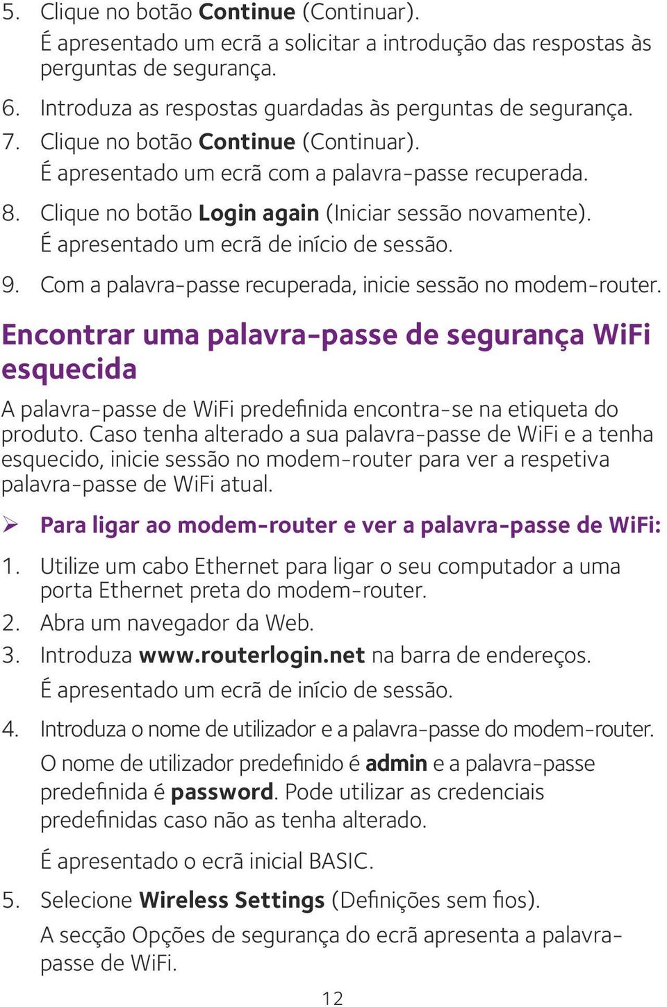 Com a palavra-passe recuperada, inicie sessão no modem-router. Encontrar uma palavra-passe de segurança WiFi esquecida A palavra-passe de WiFi predefinida encontra-se na etiqueta do produto.