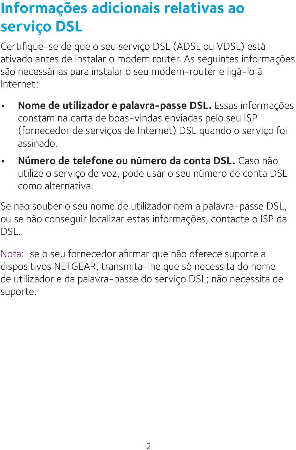 Essas informações constam na carta de boas-vindas enviadas pelo seu ISP (fornecedor de serviços de Internet) DSL quando o serviço foi assinado. Número de telefone ou número da conta DSL.